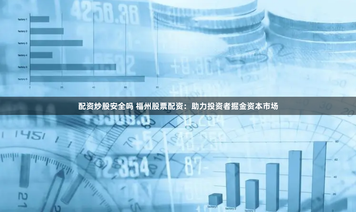 配资炒股安全吗 福州股票配资：助力投资者掘金资本市场