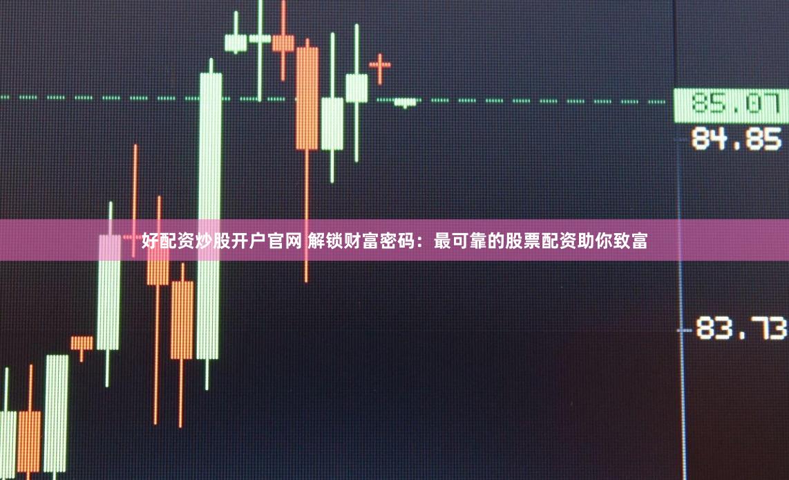 好配资炒股开户官网 解锁财富密码：最可靠的股票配资助你致富