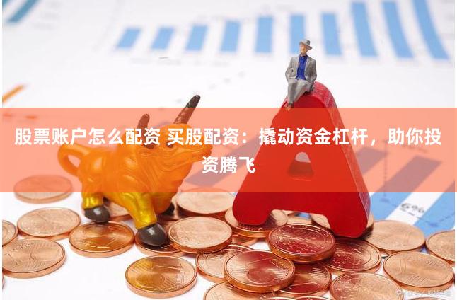 股票账户怎么配资 买股配资：撬动资金杠杆，助你投资腾飞