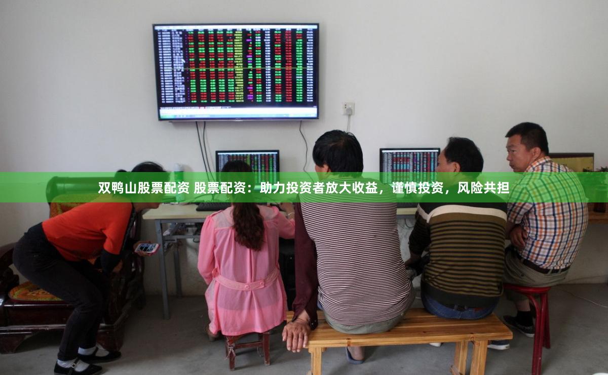 双鸭山股票配资 股票配资：助力投资者放大收益，谨慎投资，风险共担