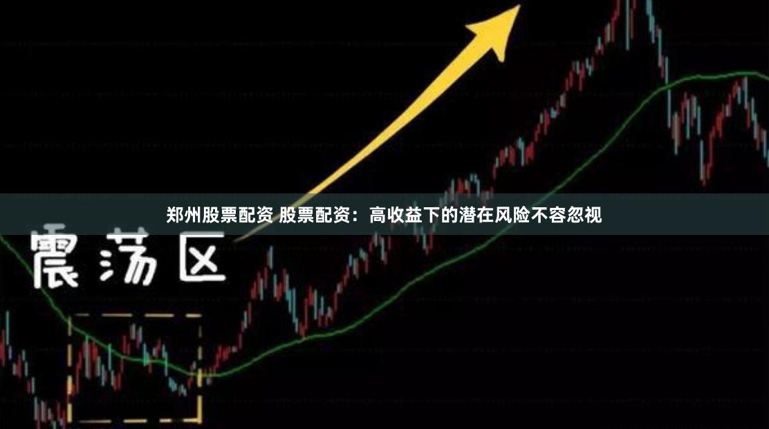 郑州股票配资 股票配资：高收益下的潜在风险不容忽视
