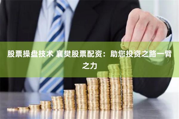股票操盘技术 襄樊股票配资：助您投资之路一臂之力
