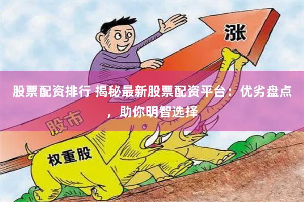 股票配资排行 揭秘最新股票配资平台：优劣盘点，助你明智选择