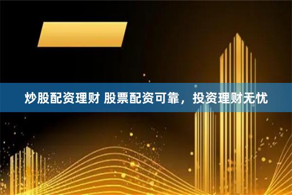 炒股配资理财 股票配资可靠，投资理财无忧