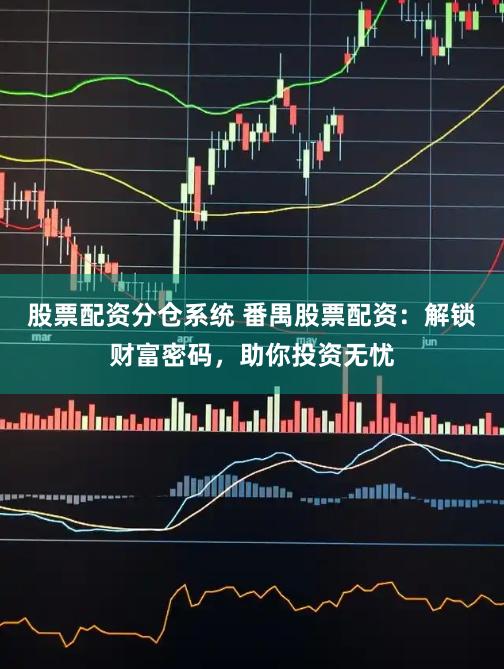 股票配资分仓系统 番禺股票配资：解锁财富密码，助你投资无忧