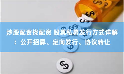 炒股配资找配资 股票私募发行方式详解：公开招募、定向发行、协议转让
