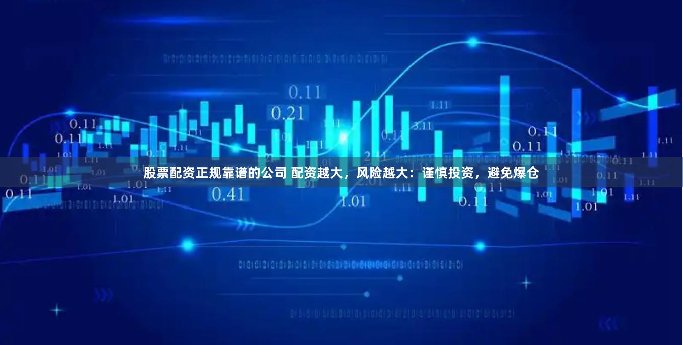 股票配资正规靠谱的公司 配资越大，风险越大：谨慎投资，避免爆仓