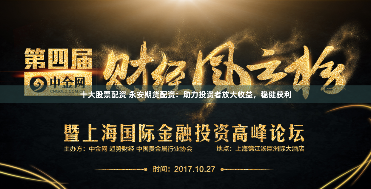 十大股票配资 永安期货配资：助力投资者放大收益，稳健获利