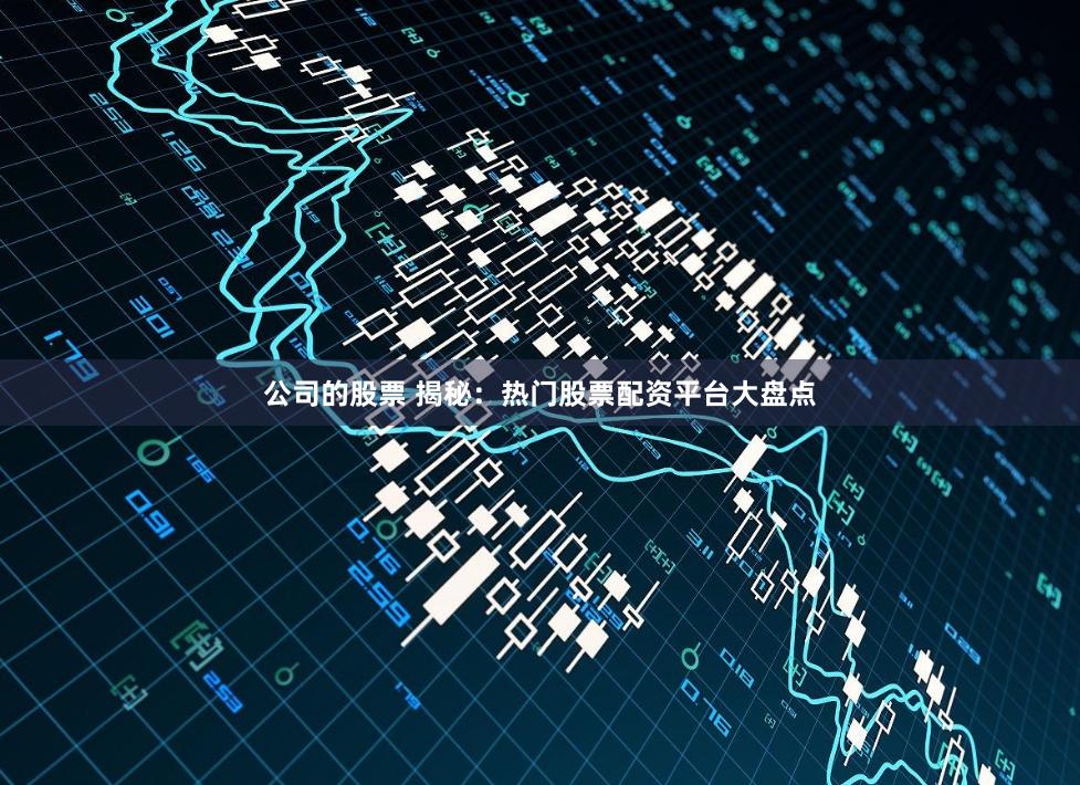 公司的股票 揭秘：热门股票配资平台大盘点