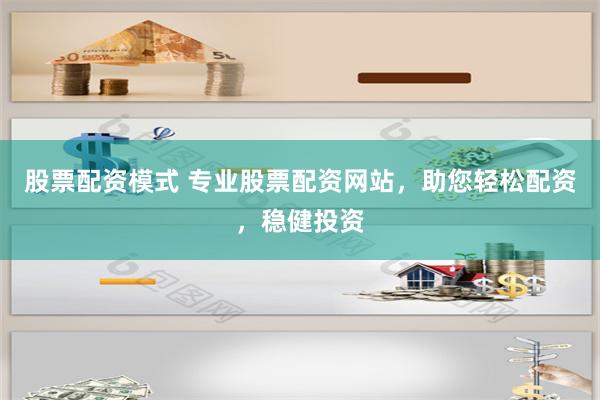 股票配资模式 专业股票配资网站，助您轻松配资，稳健投资