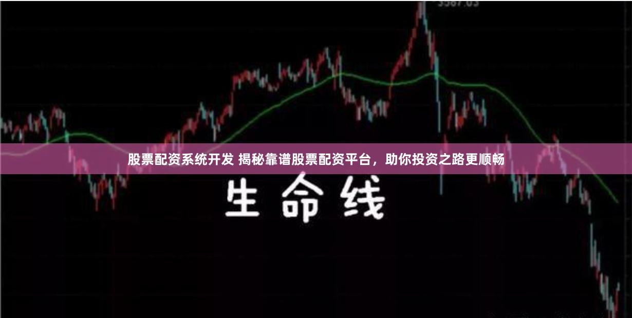 股票配资系统开发 揭秘靠谱股票配资平台，助你投资之路更顺畅