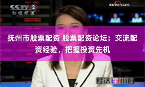 抚州市股票配资 股票配资论坛：交流配资经验，把握投资先机