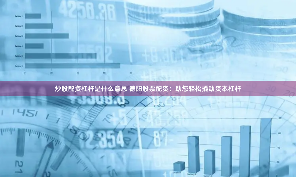 炒股配资杠杆是什么意思 德阳股票配资：助您轻松撬动资本杠杆