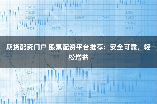 期货配资门户 股票配资平台推荐：安全可靠，轻松增益