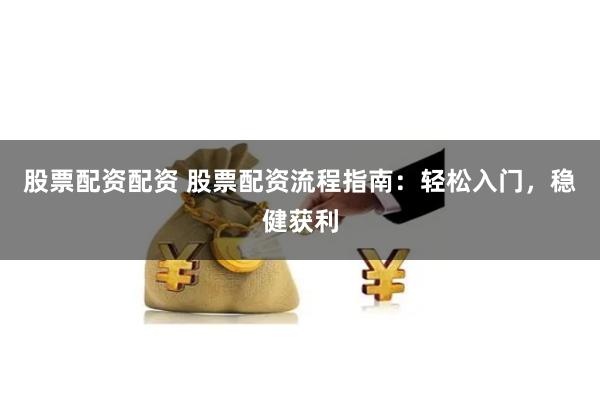 股票配资配资 股票配资流程指南:轻松入门,稳健获利