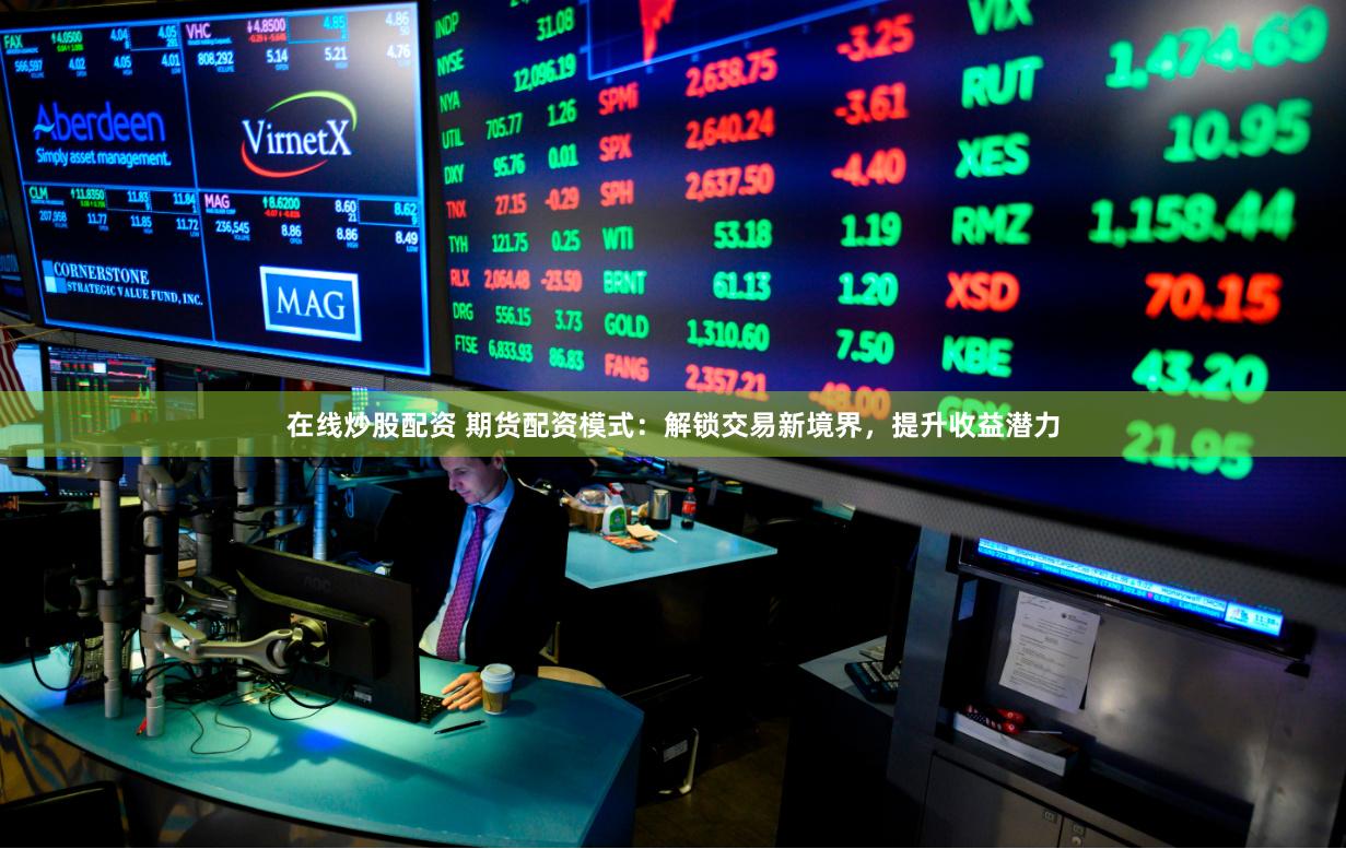 在线炒股配资 期货配资模式：解锁交易新境界，提升收益潜力