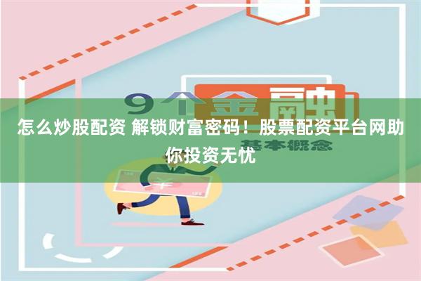 怎么炒股配资 解锁财富密码！股票配资平台网助你投资无忧