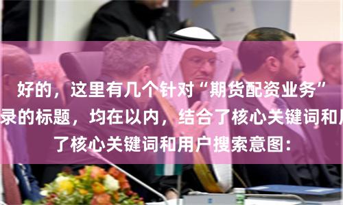 好的,这里有几个针对“期货配资业务”且适合百度收录的标题,均在以内,结合了核心关键词和用户搜索意图: