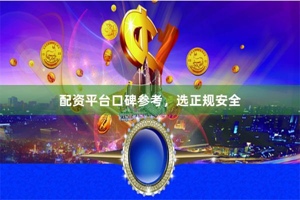 配资平台口碑参考，选正规安全