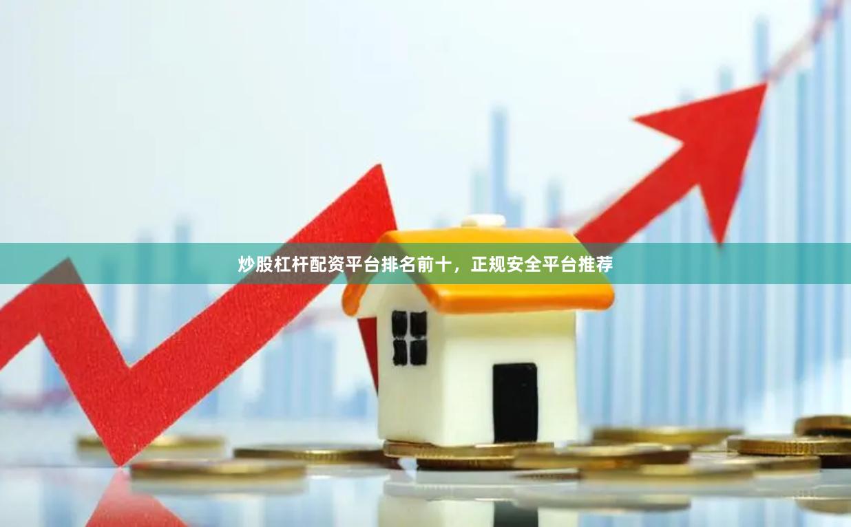 炒股杠杆配资平台排名前十，正规安全平台推荐