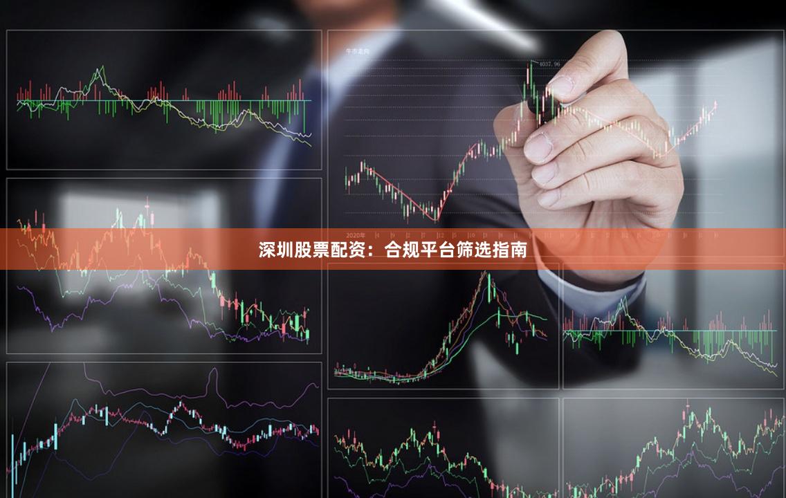 深圳股票配资:合规平台筛选指南