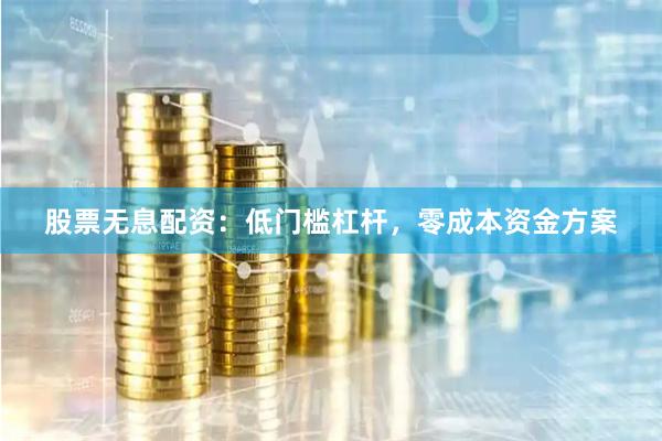 股票无息配资：低门槛杠杆，零成本资金方案
