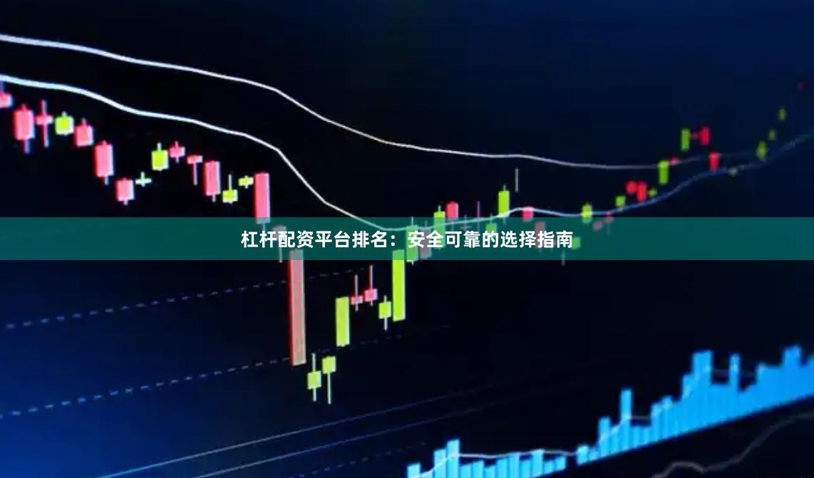 杠杆配资平台排名：安全可靠的选择指南