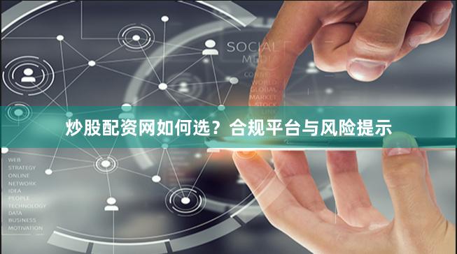 炒股配资网如何选?合规平台与风险提示