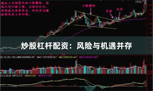 炒股杠杆配资：风险与机遇并存