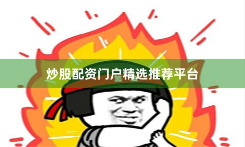 炒股配资门户精选推荐平台
