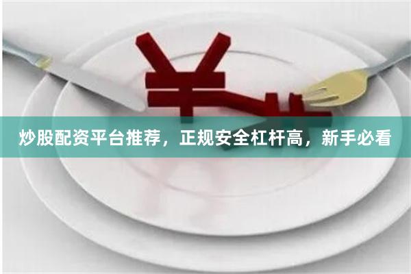 炒股配资平台推荐，正规安全杠杆高，新手必看