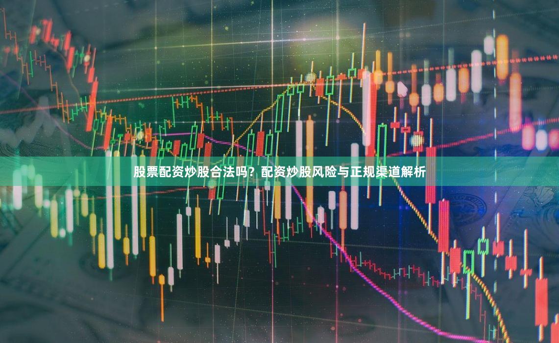 股票配资炒股合法吗？配资炒股风险与正规渠道解析