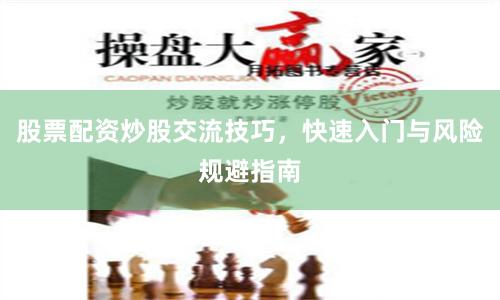 股票配资炒股交流技巧,快速入门与风险规避指南