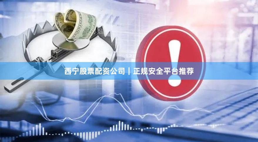 西宁股票配资公司|正规安全平台推荐
