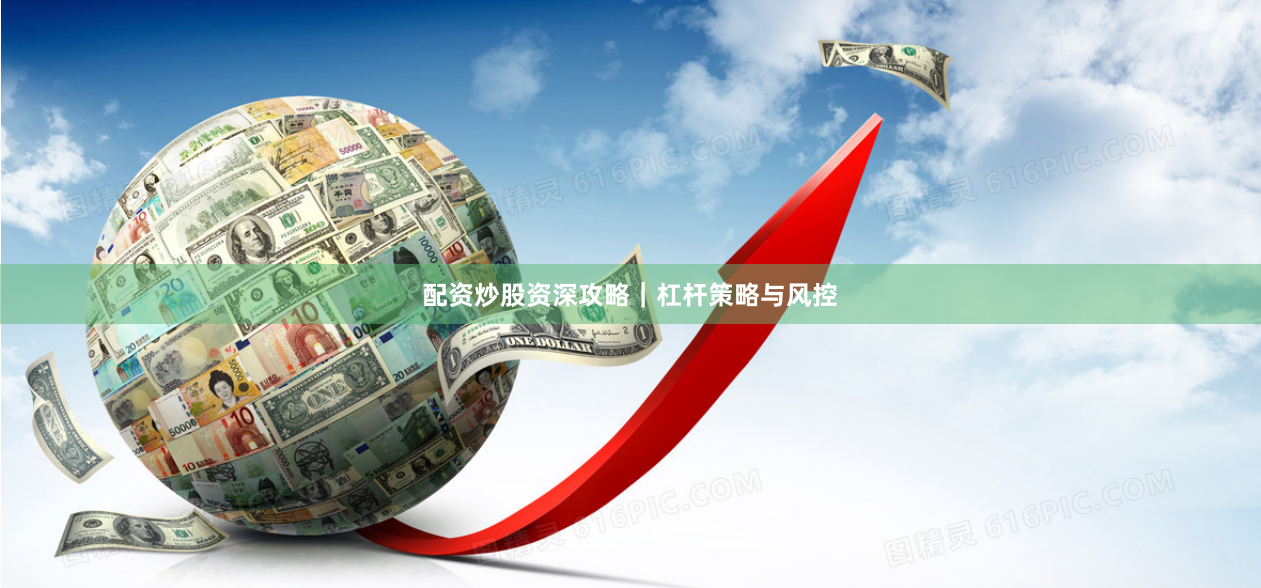 配资炒股资深攻略｜杠杆策略与风控