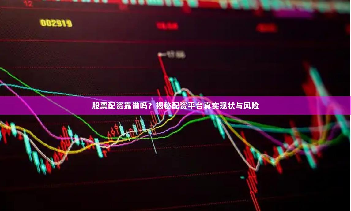 股票配资靠谱吗？揭秘配资平台真实现状与风险