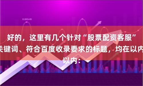 好的,这里有几个针对“股票配资客服”关键词、符合百度收录要求的标题,均在以内: