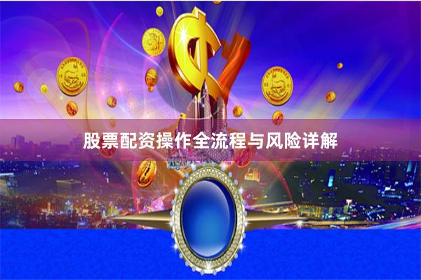股票配资操作全流程与风险详解