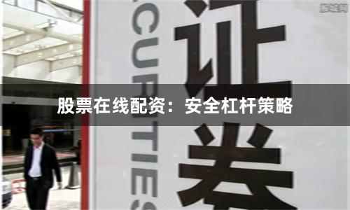 股票在线配资：安全杠杆策略