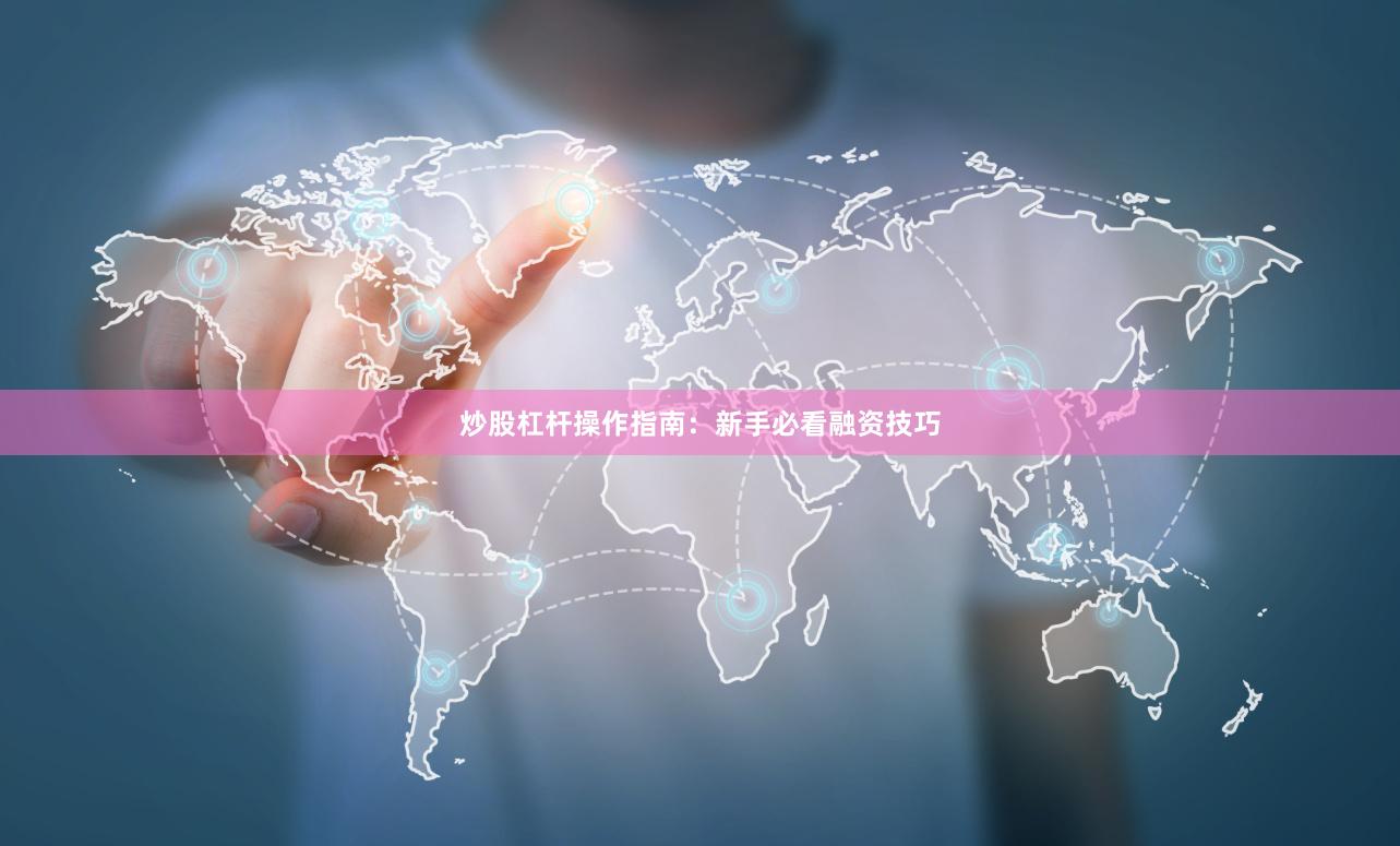 炒股杠杆操作指南：新手必看融资技巧