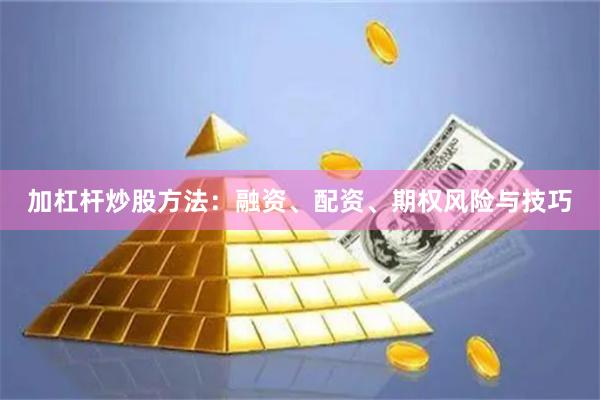 加杠杆炒股方法：融资、配资、期权风险与技巧