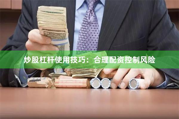 炒股杠杆使用技巧：合理配资控制风险