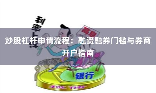 炒股杠杆申请流程：融资融券门槛与券商开户指南
