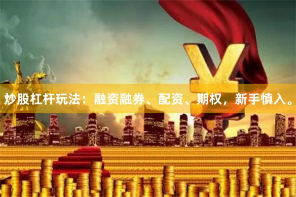 炒股杠杆玩法：融资融券、配资、期权，新手慎入。