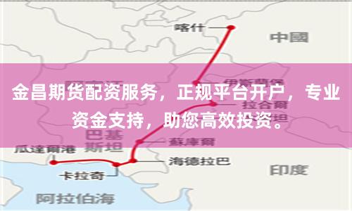 金昌期货配资服务，正规平台开户，专业资金支持，助您高效投资。