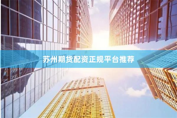 苏州期货配资正规平台推荐