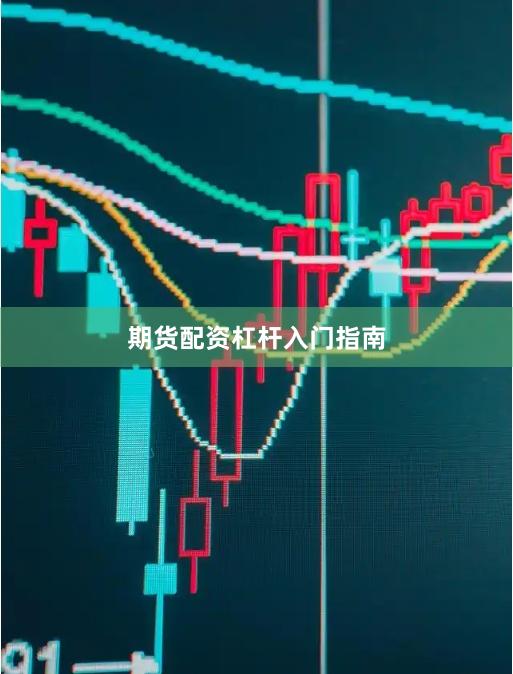 期货配资杠杆入门指南